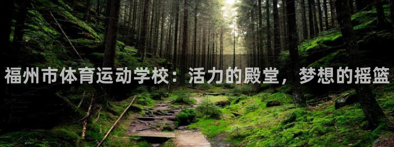 vsport体育官网下载开户：福州市体育运动学校：活力的殿堂