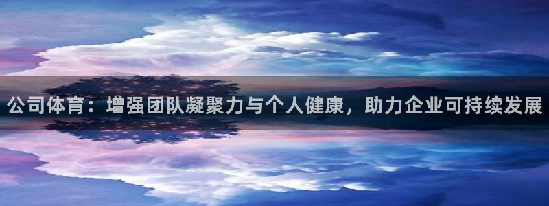 vSport体育在线登录平台：公司体育：增强团队凝聚力与个人