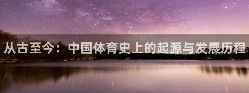  Vsport体育官方网站入口：从古至今：中国体育史上的起源与